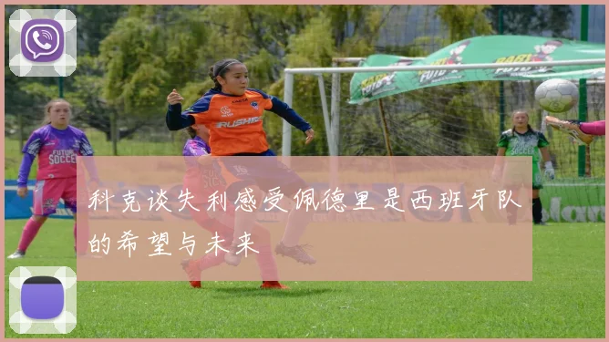 科克谈失利感受佩德里是西班牙队的希望与未来