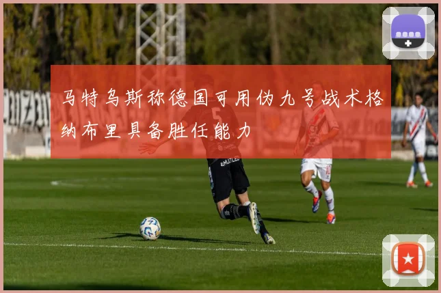 马特乌斯称德国可用伪九号战术格纳布里具备胜任能力