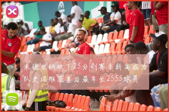 米德尔顿砍下25分创赛季新高成为队史诺维茨基后最年长2555球员