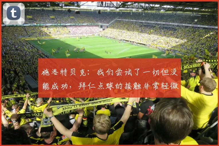 施洛特贝克：我们尝试了一切但没能成功，拜仁点球的接触非常轻微
