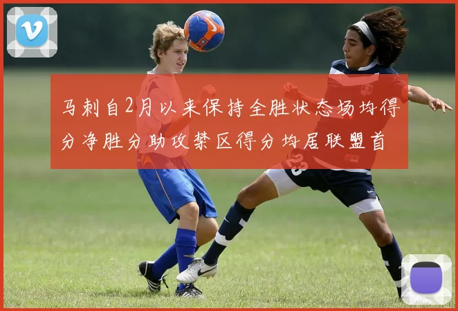 马刺自2月以来保持全胜状态场均得分净胜分助攻禁区得分均居联盟首位