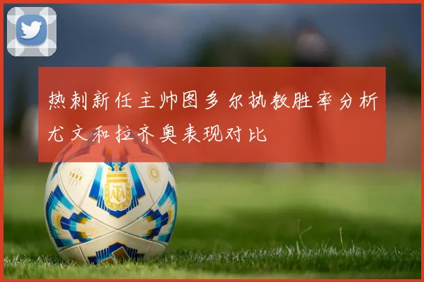 热刺新任主帅图多尔执教胜率分析尤文和拉齐奥表现对比