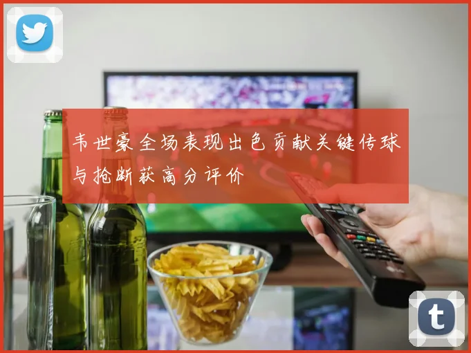 韦世豪全场表现出色贡献关键传球与抢断获高分评价