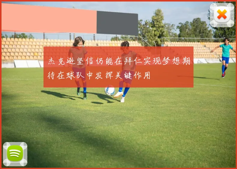 杰克逊坚信仍能在拜仁实现梦想期待在球队中发挥关键作用