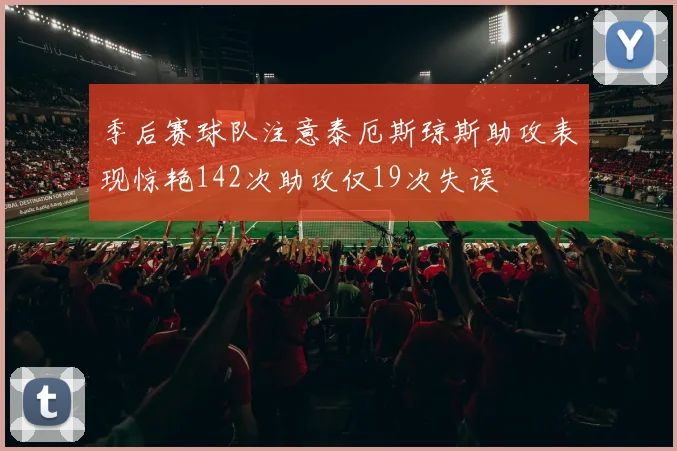季后赛球队注意泰厄斯琼斯助攻表现惊艳142次助攻仅19次失误